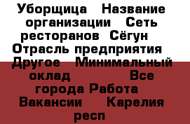 Уборщица › Название организации ­ Сеть ресторанов «Сёгун» › Отрасль предприятия ­ Другое › Минимальный оклад ­ 16 000 - Все города Работа » Вакансии   . Карелия респ.